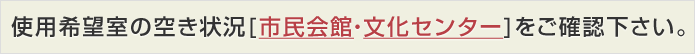 使用希望室の空き状況[市民会館・文化センター]をご確認して下さい。