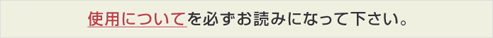 使用についてを必ずお読みになって下さい。